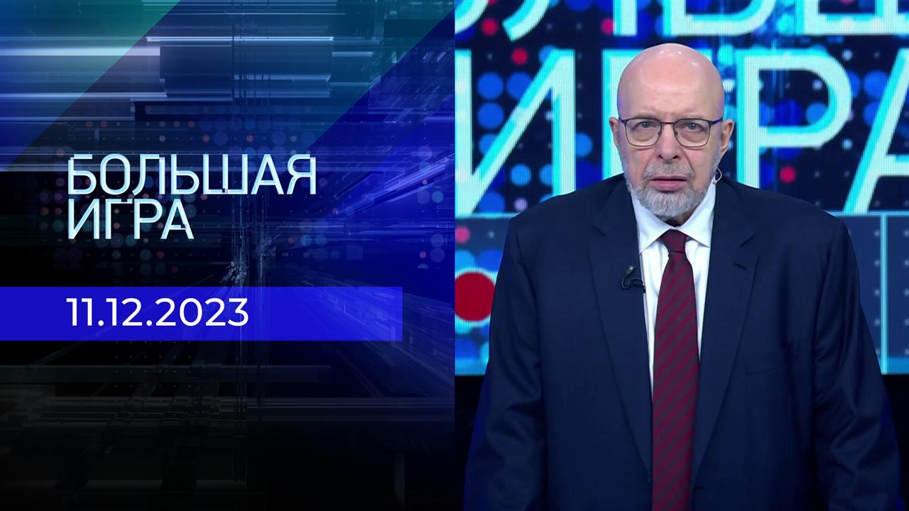 Большая игра. Часть 3. Выпуск от 11.12.2023
