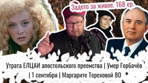 Утрата ЕЛЦАИ апостольского преемства | Умер Горбачёв | 1 сентября | Маргарите Тереховой 80 | ЗЗЖ-168