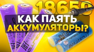 КАК ПАЯТЬ АККУМУЛЯТОРЫ 18650 СВОИМИ РУКАМИ