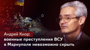 Андрей Киор: военные преступления ВСУ в Мариуполе невозможно скрыть