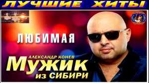 ЛЮБИМАЯ. АЛЕКСАНДР КОНЕВ.МУЖИК ИЗ СИБИРИ.2024