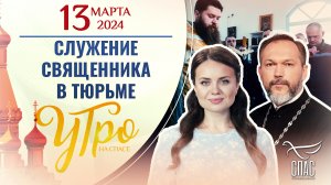 СЛУЖЕНИЕ СВЯЩЕННИКА В ТЮРЬМЕ / УТРО НА СПАСЕ