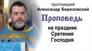 Проповедь на праздник Сретения Господня (2023.02.15). Протоиерей Александр Березовский