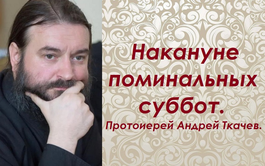 Что нужно от нас нашим усопшим. Протоиерей Андрей Ткачев.