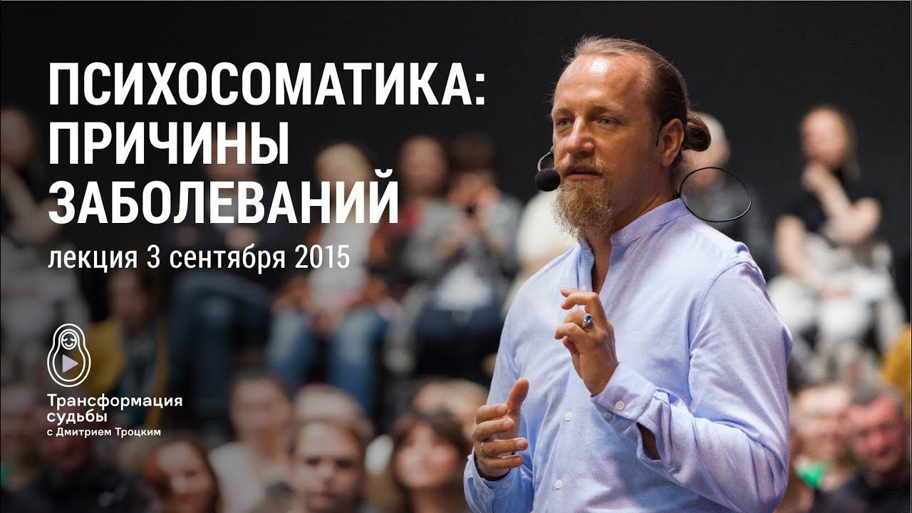 ПСИХОСОМАТИКА: ПРИЧИНЫ ВСЕХ ЗАБОЛЕВАНИЙ. Лекция Дмитрия Троцкого