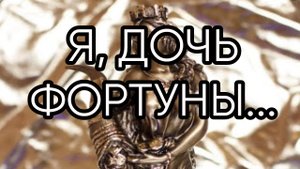 Я, ДОЧЬ ФОРТУНЫ..