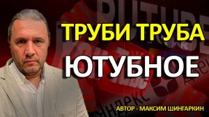 ТРУБИ ТРУБА. ЮТУБНОЕ". Автор Максим Шингаркин