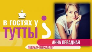 В гостях у Тутты: Анна Левадная, педиатр-неонатолог