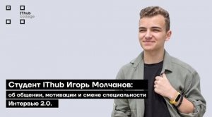 Студент IThub Игорь Молчанов: об общении, мотивации и смене специальности | Интервью 2.0