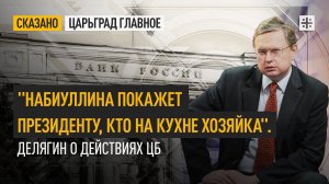 "Набиуллина покажет президенту, кто на кухне хозяйка". Делягин о действиях ЦБ
