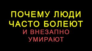 Почему люди часто болеют и внезапно умирают