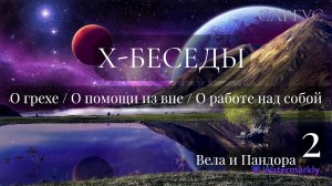 #54 Х-Беседы. О грехе. О помощи из вне. О работе над собой. Вела и Пандора. Беседа 2.