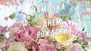 Красивое Поздравление для Мамы с Днём Рождения