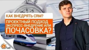 Как внедрить CRM: Проектный подход, Экспресс-внедрение или Почасовка?
