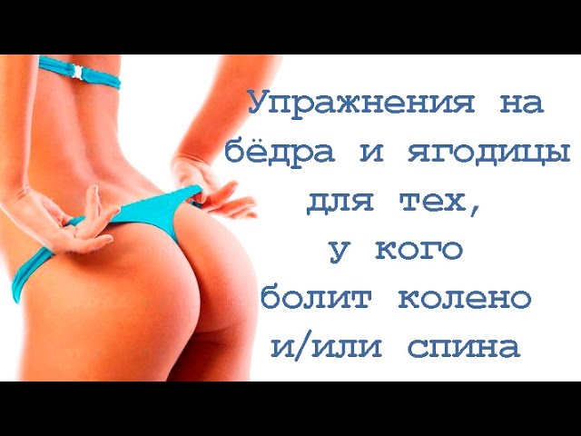 Упражнения на бёдра и ягодицы для тех, у кого болит колено и/или спина