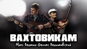 Макс Вертиго, Феликс Верниковский - Вахтовикам