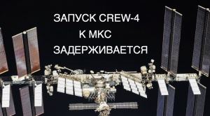 Запуск миссии Crew-4 к МКС и возвращение миссии AX-1 задерживаются [новости науки и космоса]