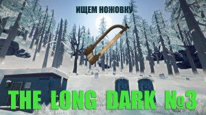 THE LONG DARK (#3) | Режим выживания | Сложность: незваный гость | Ищем ножовку