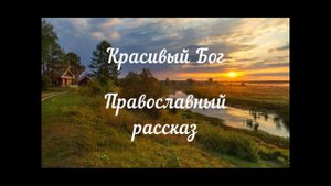 КРАСИВЫЙ БОГ!!!       ПРАВОСЛАВНЫЙ РАССКАЗ ПРОТОИЕРЕЯ АЛЕКСАНДРА АВДЮГИНА