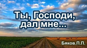 "Ты, Господи, дал мне...." Бяков. П. П. Проповедь МСЦ ЕХБ