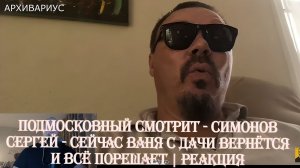 Подмосковный смотрит - СИМОНОВ СЕРГЕЙ - СЕЙЧАС ВАНЯ С ДАЧИ ВЕРНЁТСЯ И ВСЁ ПОРЕШАЕТ | Реакция