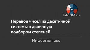 Информатика - Перевод чисел из десятичной системы в двоичную подбором степеней