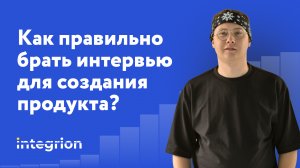 Как правильно брать интервью для создания продукта