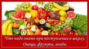 Что надо знать при поступлении в школу Овощи, фрукты, ягоды