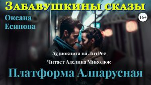 Фрагмент аудиокниги "ПЛАТФОРМА АЛПАРУСНАЯ" О. Есиповой Читает Аделина Миколюк. 16+