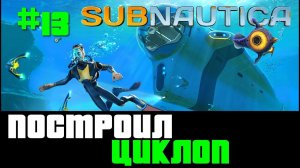 Subnautica ● Прохождение 2019 ● #13 – Построил Циклоп