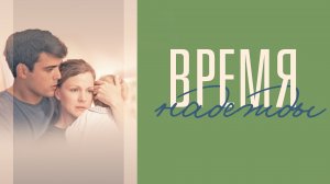 ВРЕМЯ НАДЕЖДЫ 1-4 серия телеканал Россия  сериала мелодрама 2023