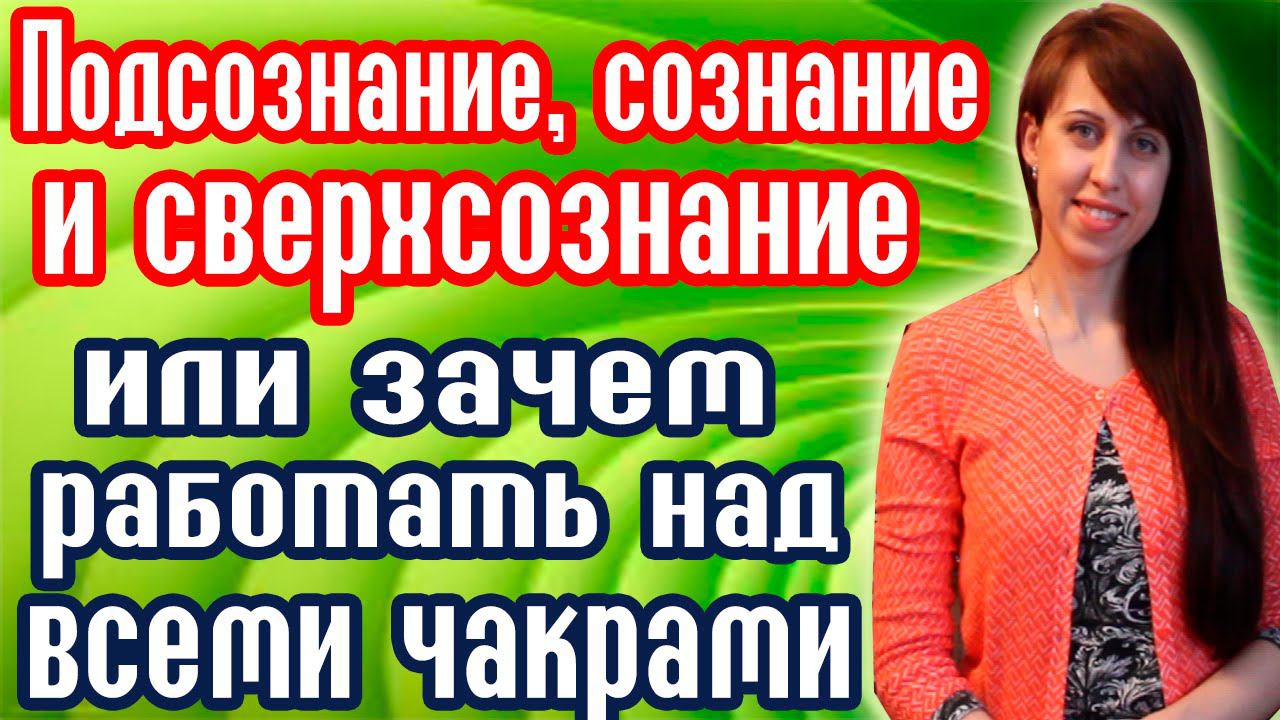 Чакры человека - ЗАЧЕМ РАБОТАТЬ НАД ВСЕМИ ЧАКРАМИ? - Подсознание человека - Изменение Сознания