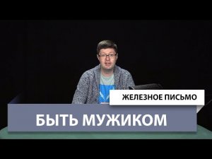 Железное Письмо №56: Быть Мужиком!