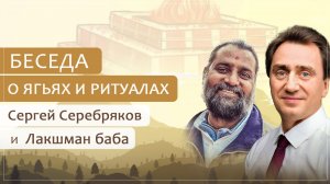 Сергей Серебряков и Лакшман баба. Беседа о ягьях и ритуалах