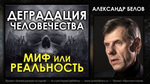 Деградация человечества - миф или реальность. Александр Белов