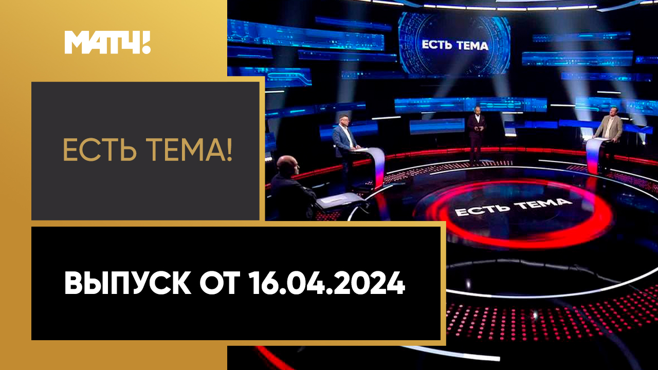 Есть тема. Выпуск от 16.04.2024