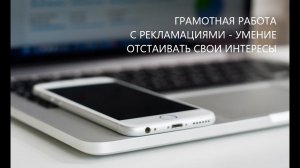 Грамотная работа с рекламациями - умение отстаивать свои интересы (фрагмент)