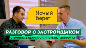 ЖК "Ясный берег" | Задаем вопросы застройщику! Стоимость квартир, ипотека, рассрочка.