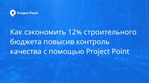 Как сэкономить 12% строительного бюджета повысив контроль качества с помощью Project Point