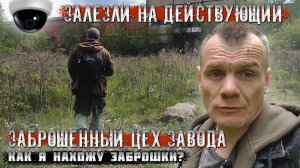 Залезли на действующий завод в заброшенный цех. Как я ищу заброшки? По просьбам подписчиков.