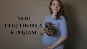 КАК ПОДГОТОВИТЬСЯ К РОДАМ: моя подготовка