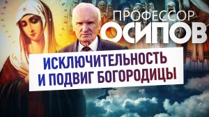 ПРОФЕССОР ОСИПОВ: ИСКЛЮЧИТЕЛЬНОСТЬ И ПОДВИГ БОГОРОДИЦЫ