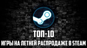 ТОП-10: игры на летней распродаже в Steam в 2017 году