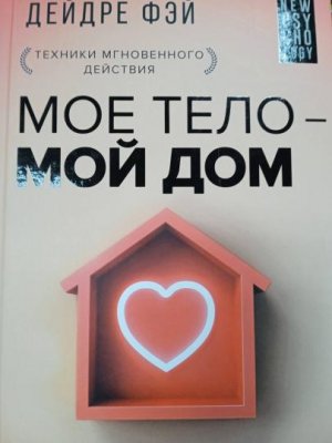 Моё тело - мой дом. Телесная осознанность для работы с разрушающими эмоциями. Фэй Дейдре