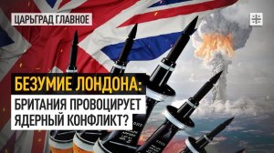 Безумие Лондона: Британия провоцирует ядерный конфликт?