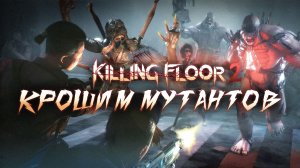 KILLING FLOOR 2 | КРОШИМ МУТАНТОВ