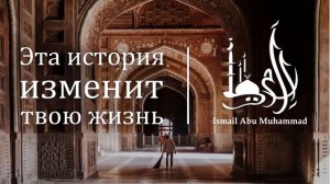 Исмаиль Абу Мухаммад - "Эта история изменит твою жизнь"