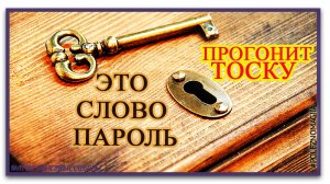Обязательно включи слово пароль Внимание.Прогони тоску словом паролем.