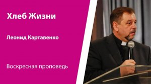 Хлеб жизни. Леонид Картавенко, проповедь от 21 июля 2024