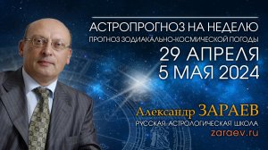 Астропрогноз на неделю с 29 апреля по 5 мая 2024 - от Александра Зараева